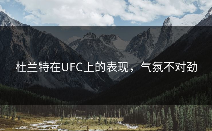杜兰特在UFC上的表现，气氛不对劲