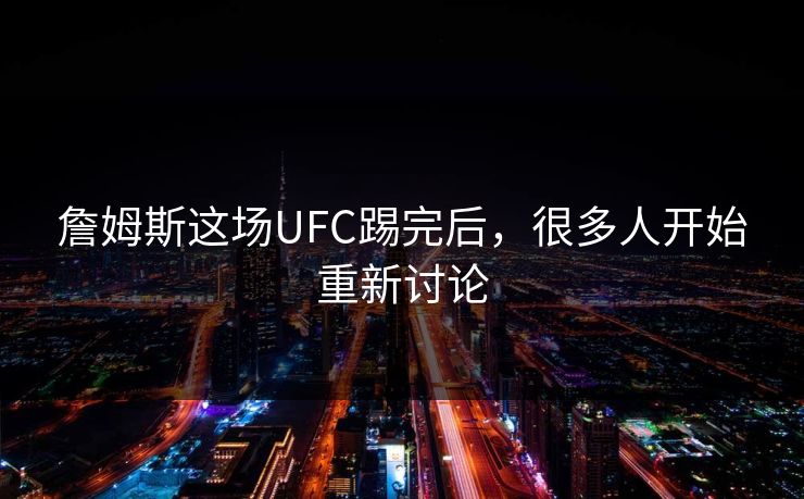 詹姆斯这场UFC踢完后，很多人开始重新讨论