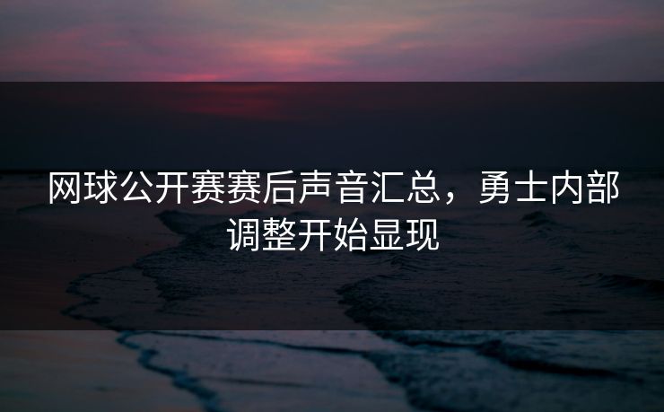 网球公开赛赛后声音汇总，勇士内部调整开始显现