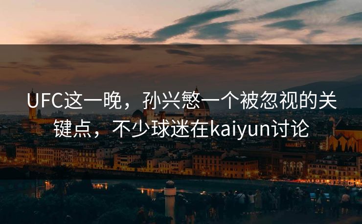 UFC这一晚，孙兴慜一个被忽视的关键点，不少球迷在kaiyun讨论
