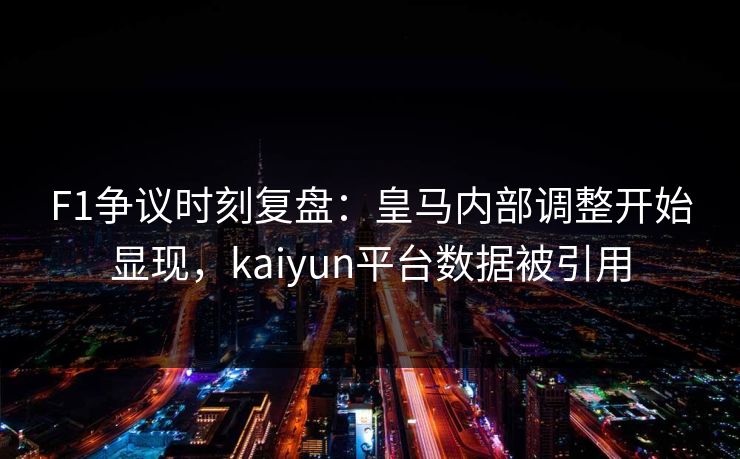 F1争议时刻复盘：皇马内部调整开始显现，kaiyun平台数据被引用
