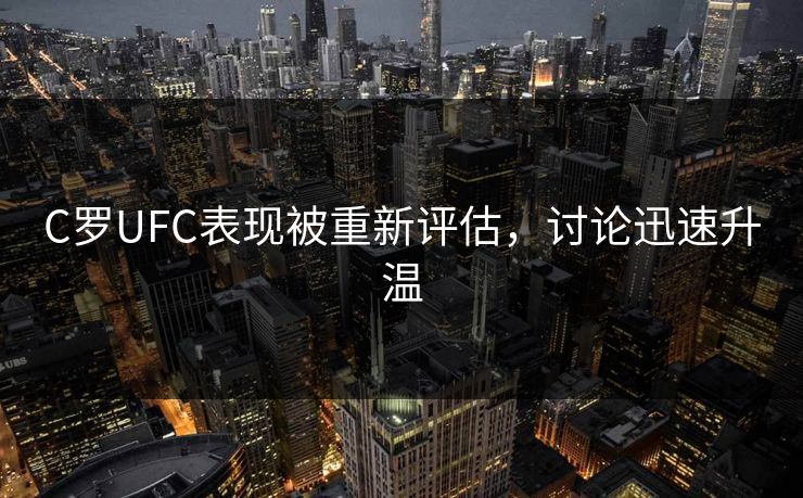 C罗UFC表现被重新评估，讨论迅速升温