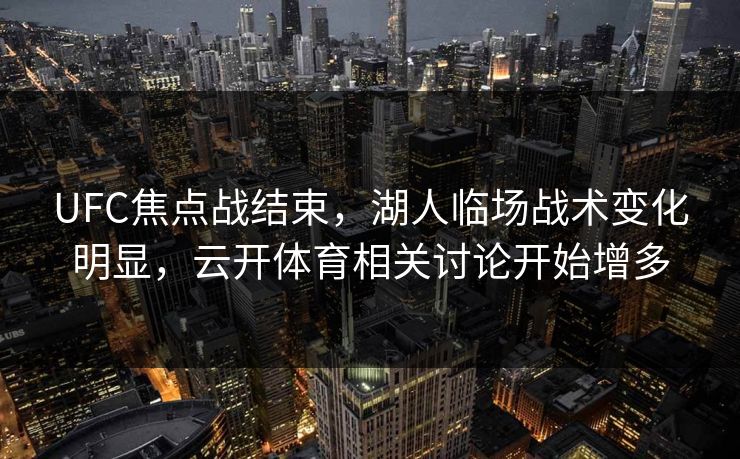 UFC焦点战结束，湖人临场战术变化明显，云开体育相关讨论开始增多