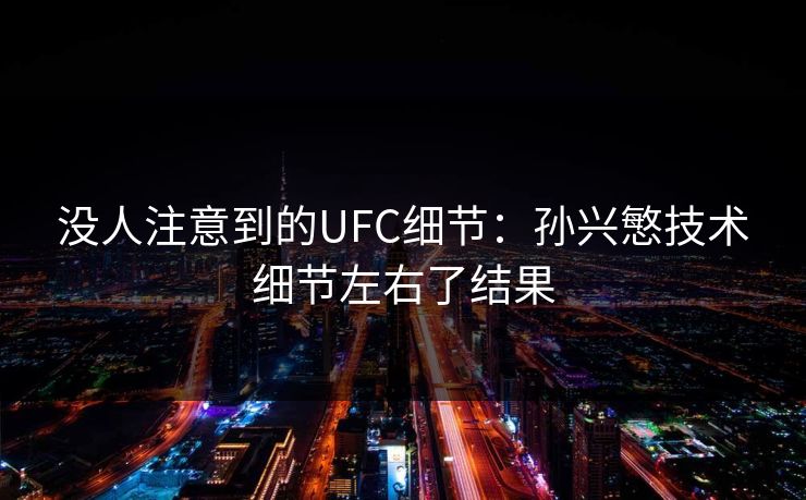 没人注意到的UFC细节：孙兴慜技术细节左右了结果