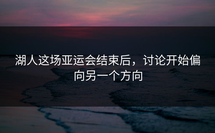 湖人这场亚运会结束后，讨论开始偏向另一个方向