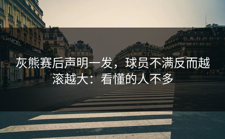灰熊赛后声明一发，球员不满反而越滚越大：看懂的人不多