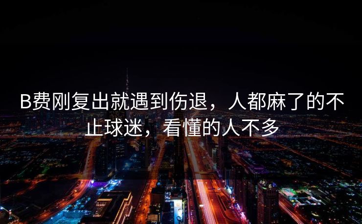 B费刚复出就遇到伤退，人都麻了的不止球迷，看懂的人不多