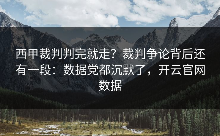 西甲裁判判完就走？裁判争论背后还有一段：数据党都沉默了，开云官网数据